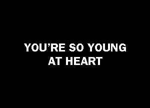 YOURE SO YOUNG

AT HEART