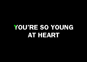 YOURE SO YOUNG

AT HEART