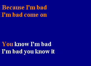 Because I'm bad
I'm had come on

You know I'm bad
I'm bad you know it