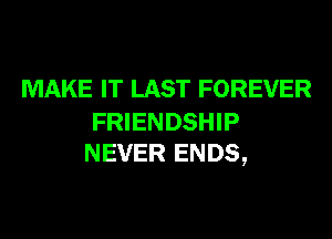 MAKE IT LAST FOREVER

FRIENDSHIP
NEVER ENDS,
