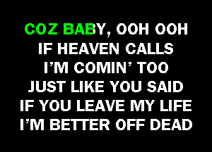 COZ BABY, OCH OCH
IF HEAVEN CALLS
PM COMIN, T00
JUST LIKE YOU SAID
IF YOU LEAVE MY LIFE
PM BE'ITER OFF DEAD