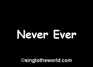 Never Ever

(Qsingtotheworldsom