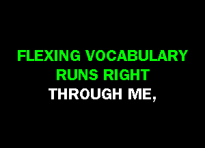 FLEXING VOCABULARY

RUNS RIGHT
THROUGH ME,