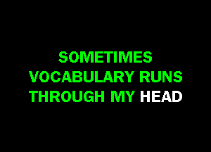 SOMETIMES

VOCABULARY RUNS
THROUGH MY HEAD