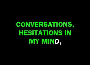 CONVERSATIONS,

HESITATIONS IN
MY MIND,