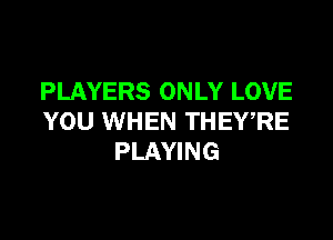 PLAYERS ONLY LOVE

YOU WHEN THEWRE
PLAYING