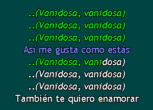 ..(Vanfdosa, vam'dosa)
..(Vanfdosa, vam'dosa)
..(Vanfdosa, vam'dosa)
Asf me gusta como estais
..(Vanfdosa, vam'dosa)
..(Vanfdosa, vam'dosa)
..(Vanfdosa, vam'dosa)
Tambwn te quiero enamorar