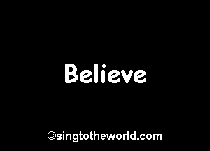 Believe

(Qsingtotheworldsom