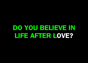 DO YOU BELIEVE IN

LIFE AFTER LOVE?