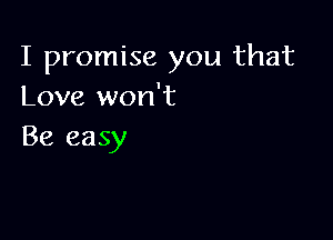 I promise you that
Love won't

Be easy