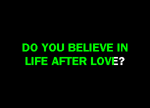 DO YOU BELIEVE IN

LIFE AFTER LOVE?