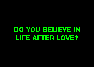 DO YOU BELIEVE IN

LIFE AFTER LOVE?