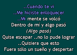 ..Cuando te vi
..Me hiciste enloquecer
..Mi mente se volcc')
Dentro de ml'y algo pasd
(Aigo p056)
Quise escapar ..no lo pude lograr
..Quisiera que esto
Fuera sdlo un suefio y despertar