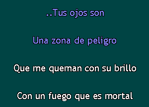 ..Tus ojos son

Una zona de peligro

Que me queman con su brillo

Con un fuego que es mortal