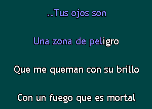 ..Tus ojos son

Una zona de peligro

Que me queman con su brillo

Con un fuego que es mortal