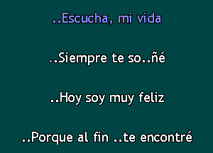 ..Escucha, mi Vida

..Siempre te so..r1(e

..Hoy soy muy feliz

..Porque al fin ..te encontrc3