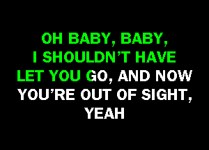 0H BABY, BABY,
I SHOULDNT HAVE
LET YOU GO, AND NOW
YowRE our 0F SIGHT,
YEAH