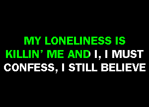 MY LONELINESS IS
KILLIW ME AND I, I MUST
CONFESS, I STILL BELIEVE
