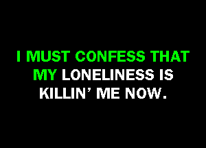 I MUST CONFESS THAT

MY LONELINESS IS
KILLIW ME NOW.