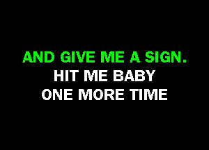 AND GIVE ME A SIGN.

HIT ME BABY
ONE MORE TIME