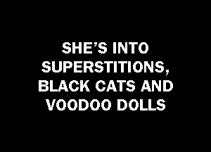 SHES INTO
SUPERSTITIONS,

BLACK CATS AND
VOODOO DOLLS