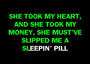 SHE TOOK MY HEART,
AND SHE TOOK MY
MONEY, SHE MUSTWE
SLIPPED ME A
SLEEPIW PILL