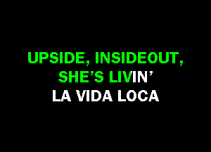 UPSIDE, INSIDEOUT,

SHE'S LIVIN,
LA VIDA LOCA