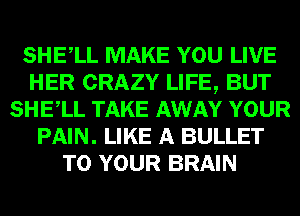 SHELL MAKE YOU LIVE
HER CRAZY LIFE, BUT
SHELL TAKE AWAY YOUR
PAIN. LIKE A BULLET
TO YOUR BRAIN