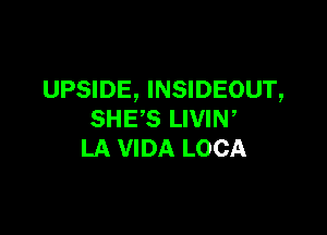 UPSIDE, INSIDEOUT,

SHE'S LIVIN,
LA VIDA LOCA