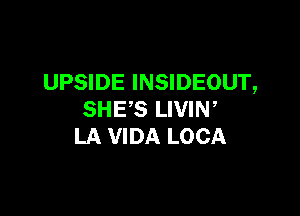 UPSIDE INSIDEOUT,

SHE'S LIVIN,
LA VIDA LOCA