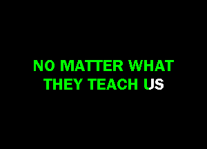 NO MATTER WHAT

TH EY TEACH US
