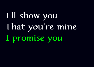 I'll show you
That you're mine

I promise you