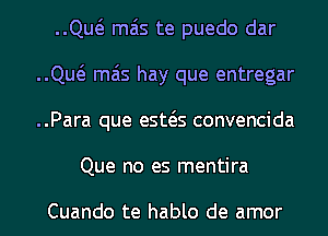 ..Qw mas te puedo dar
..Qw mas hay que entregar
..Para que esws convencida
Que no es mentira

Cuando te hablo de amor