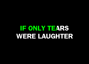 IF ONLY TEARS

WERE LAUGHTER