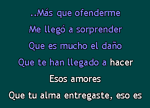 Mzis que ofenderme
Me llegc') a sorprender
Que es mucho el dafio
Que te han llegado a hacer
Esos amores

Que tu alma entregaste, eso es