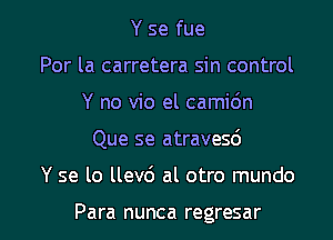 Y se fue
Por la carretera sin control

Y no vio el camidn

Que se atravesd

Y se lo llev6 al otro mundo

Para nunca regresar