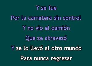 Y se fue
Por la carretera sin control

Y no vio el camidn

Que se atravesd

Y se lo llev6 al otro mundo

Para nunca regresar