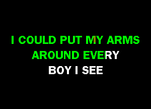 I COULD PUT MY ARMS

AROUND EVERY
BOY I SEE