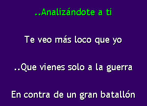 ..Analizaindote a ti

Te veo m6s loco que yo

..Que vienes solo a la guerra

En contra de un gran batallc'm