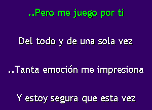 ..Pero me juego por ti
Del todo y de una sola vez
..Tanta emocidn me impresiona

Y estoy segura que esta vez