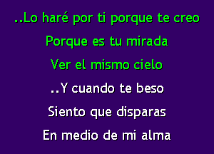 ..Lo haw por ti porque te creo
Porque es tu mirada
Ver el mismo cielo
..Y cuando te beso
Siento que disparas

En medio de mi alma