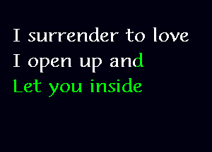 I surrender to love
I open up and

Let you inside