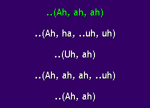 ..(Ah, ah, ah)
..(Ah, ha, ..uh, uh)
..(Uh, ah)

..(Ah, ah, ah, ..uh)

..(Ah, ah)