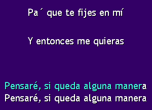 Pa' que te fijes en ml'

Y entonces me quieras

Pensara si queda alguna manera
Pensara si queda alguna manera