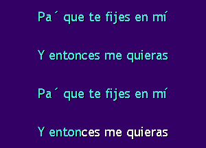 Pa ' que te fijes en mi

Y entonces me quieras

Pa ' que te fijes en ml'

Y entonces me quieras