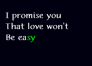 I promise you
That love won't

Be easy