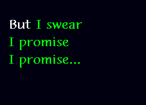 But I swear
I promise

I promise...