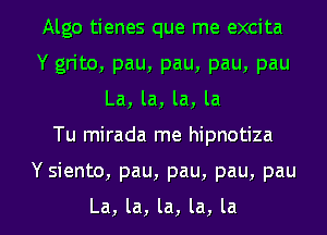 Algo tienes que me excita
Y grito, pau, pau, pau, pau
La, la, la, la

Tu mirada me hipnotiza

Y siento, pau, pau, pau, pau

La, la, la, la, la l