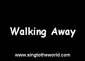 Walking Away

www.singtotheworld.com
