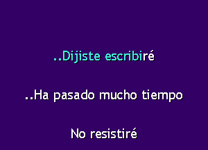 . .Dijiste escn'binS.

..Ha pasado mucho tiempo

No resistircS.